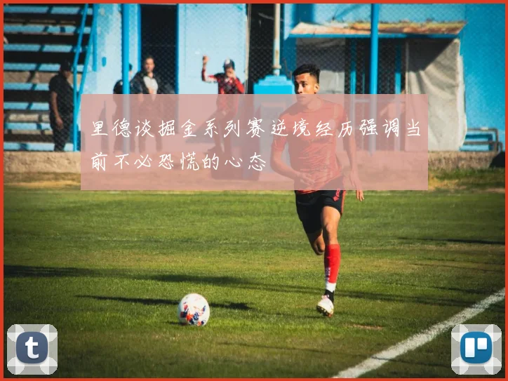 里德谈掘金系列赛逆境经历强调当前不必恐慌的心态