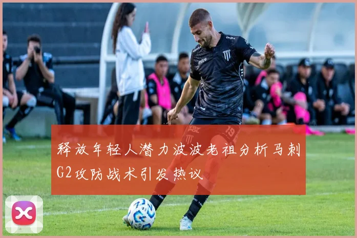 释放年轻人潜力波波老祖分析马刺G2攻防战术引发热议