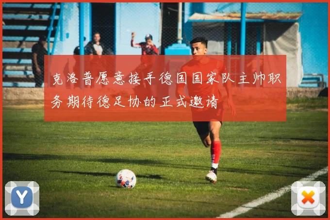 克洛普愿意接手德国国家队主帅职务期待德足协的正式邀请